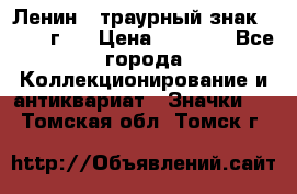 1) Ленин - траурный знак ( 1924 г ) › Цена ­ 4 800 - Все города Коллекционирование и антиквариат » Значки   . Томская обл.,Томск г.